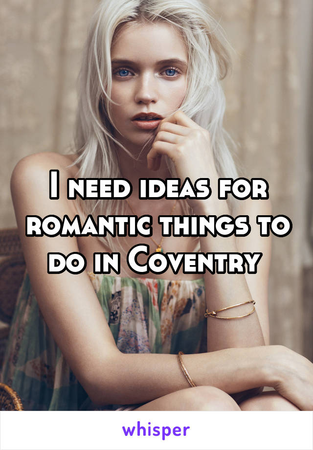 I need ideas for romantic things to do in Coventry 