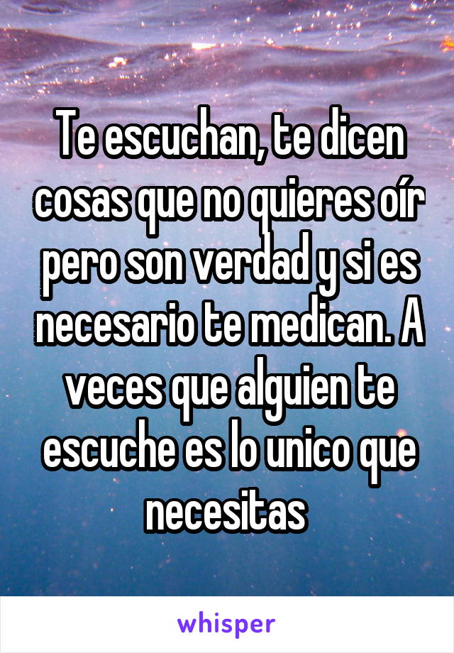 Te escuchan, te dicen cosas que no quieres oír pero son verdad y si es necesario te medican. A veces que alguien te escuche es lo unico que necesitas 