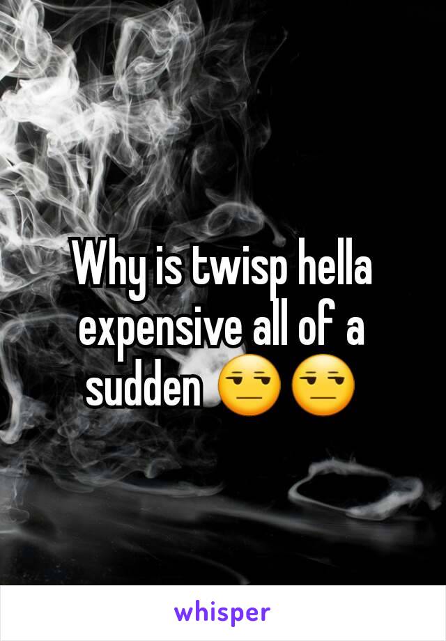 Why is twisp hella expensive all of a sudden 😒😒