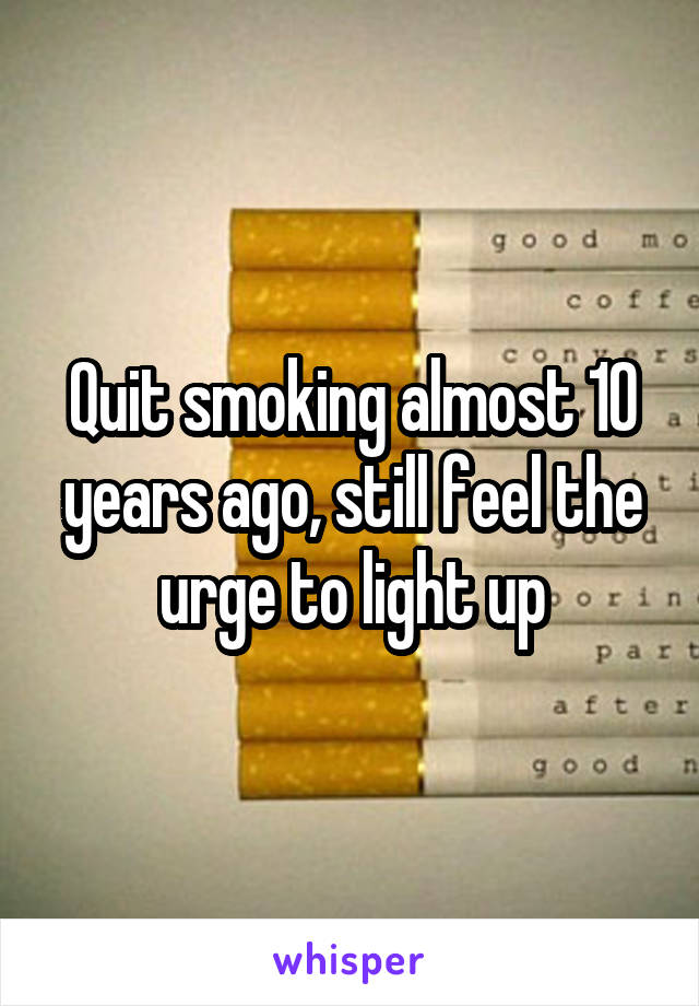 Quit smoking almost 10 years ago, still feel the urge to light up