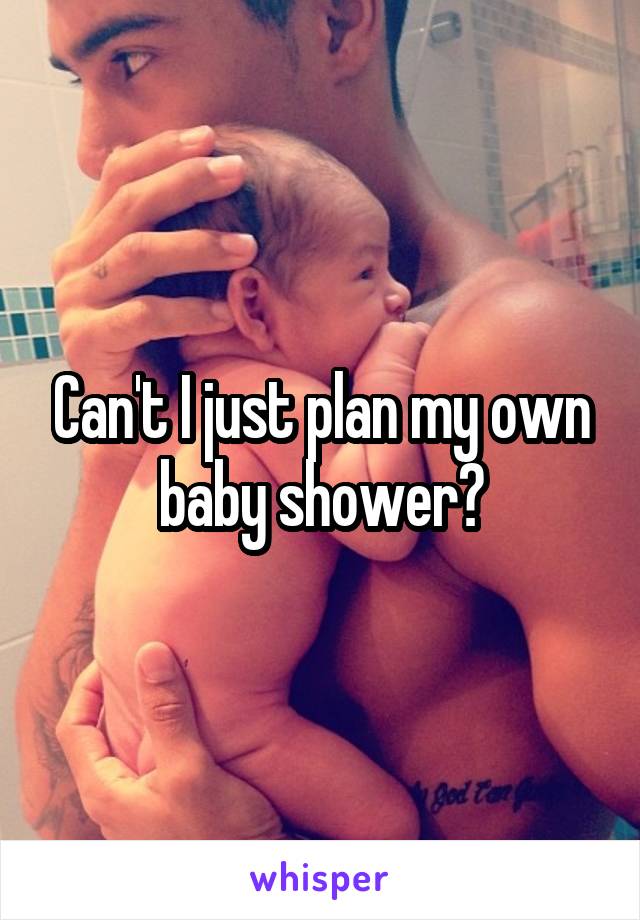 Can't I just plan my own baby shower?