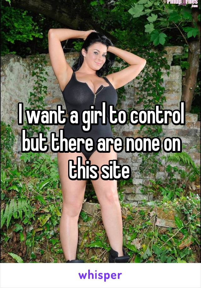 I want a girl to control but there are none on this site 