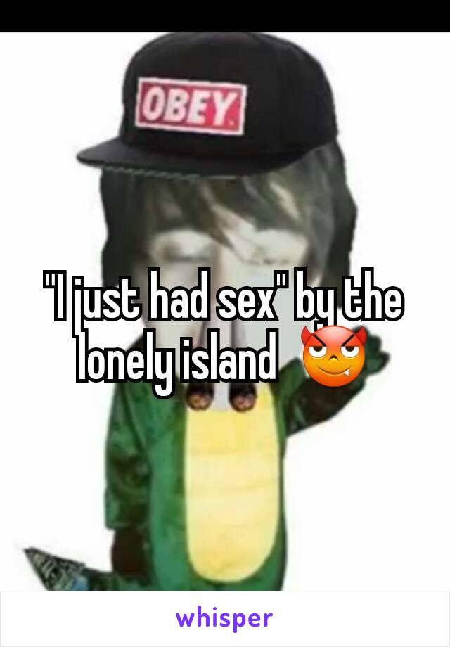 "I just had sex" by the lonely island  😈