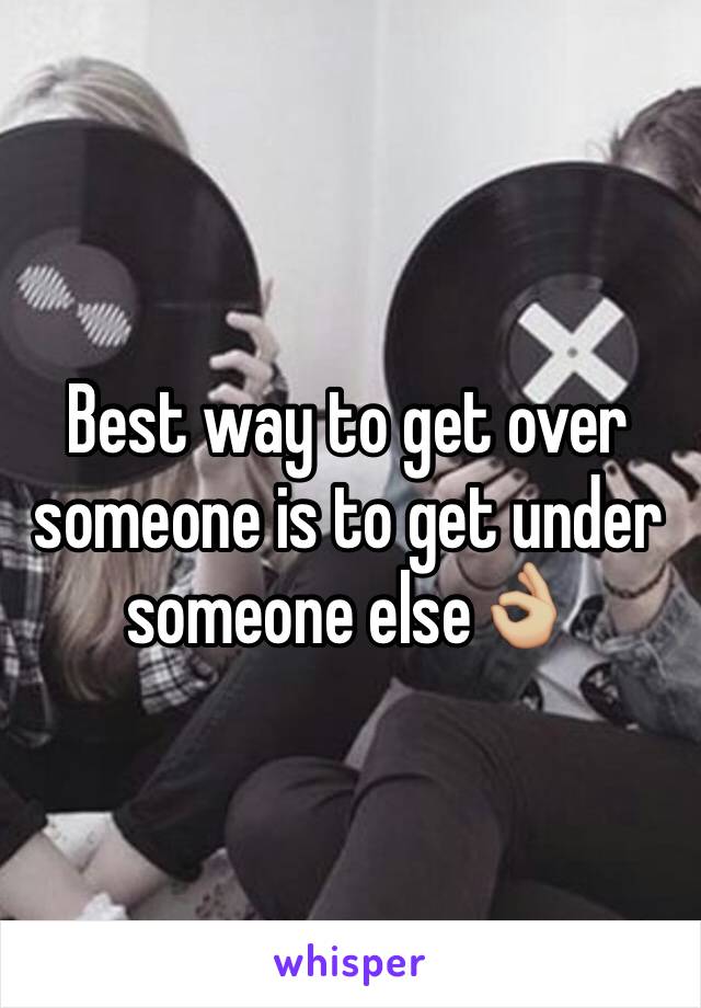 Best way to get over someone is to get under someone else👌🏼