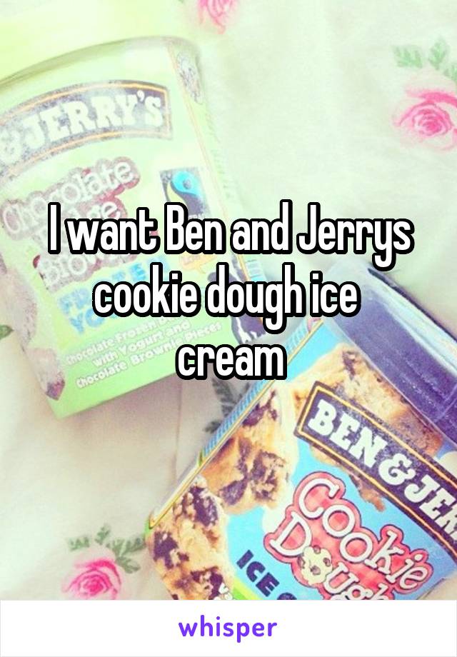 I want Ben and Jerrys cookie dough ice 
cream
