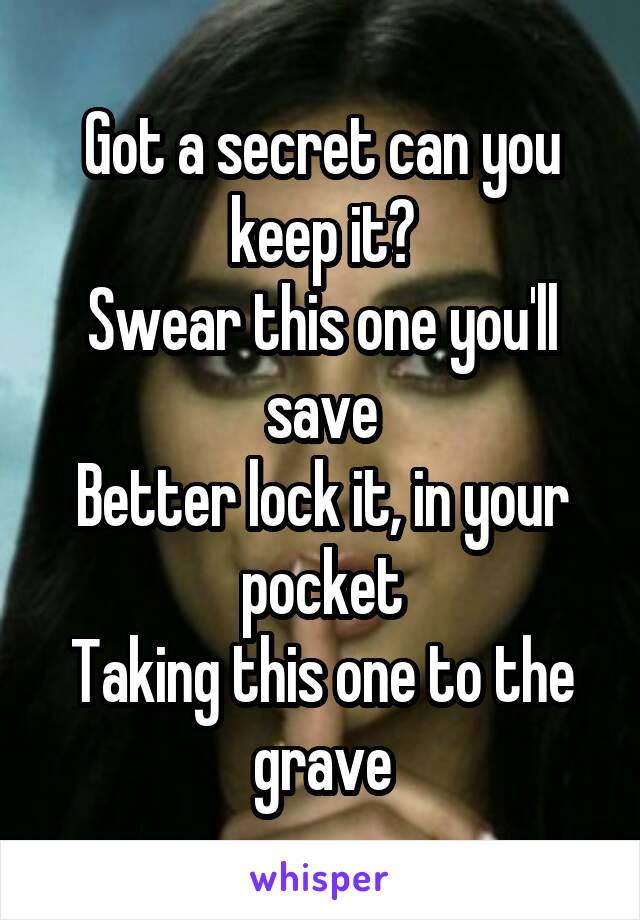 Got a secret can you keep it?
Swear this one you'll save
Better lock it, in your pocket
Taking this one to the grave