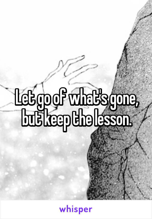 Let go of what's gone, but keep the lesson.