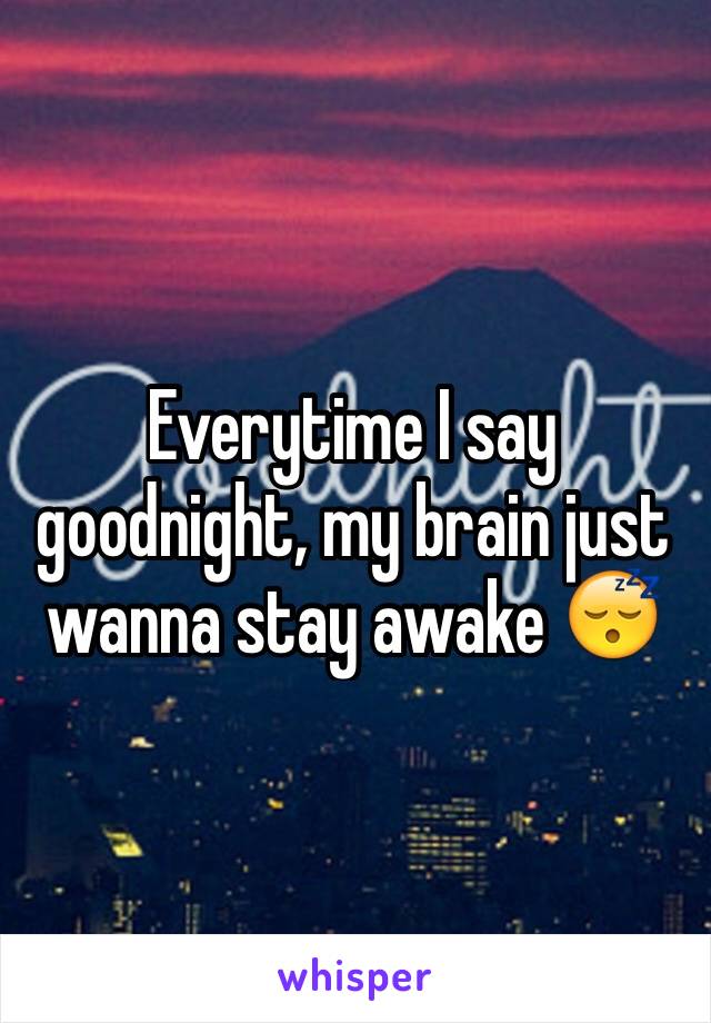 Everytime I say goodnight, my brain just wanna stay awake 😴 