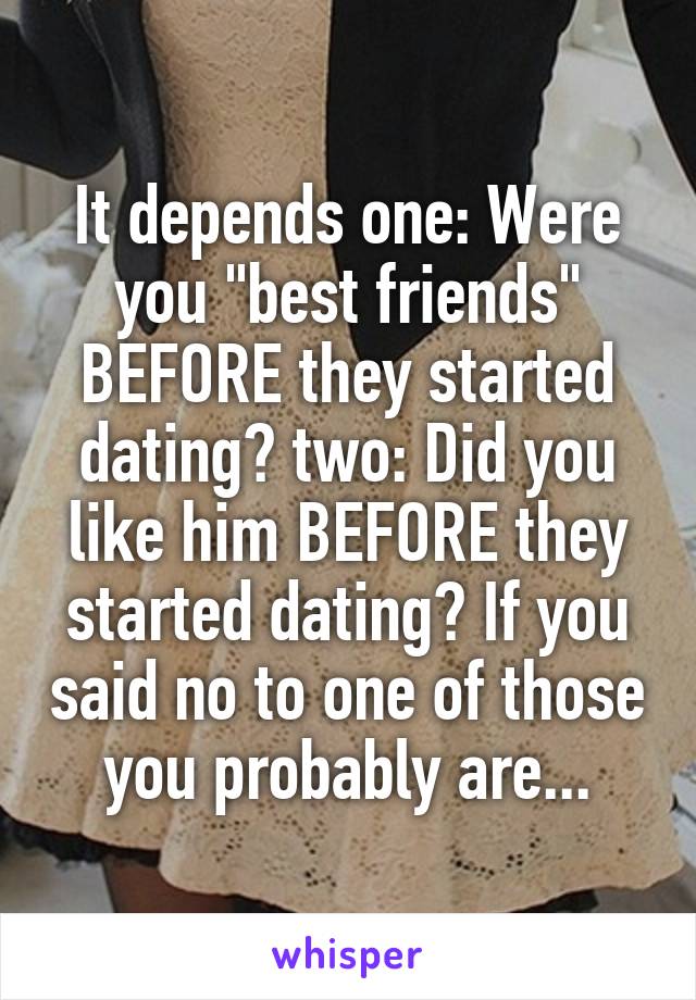 It depends one: Were you "best friends" BEFORE they started dating? two: Did you like him BEFORE they started dating? If you said no to one of those you probably are...