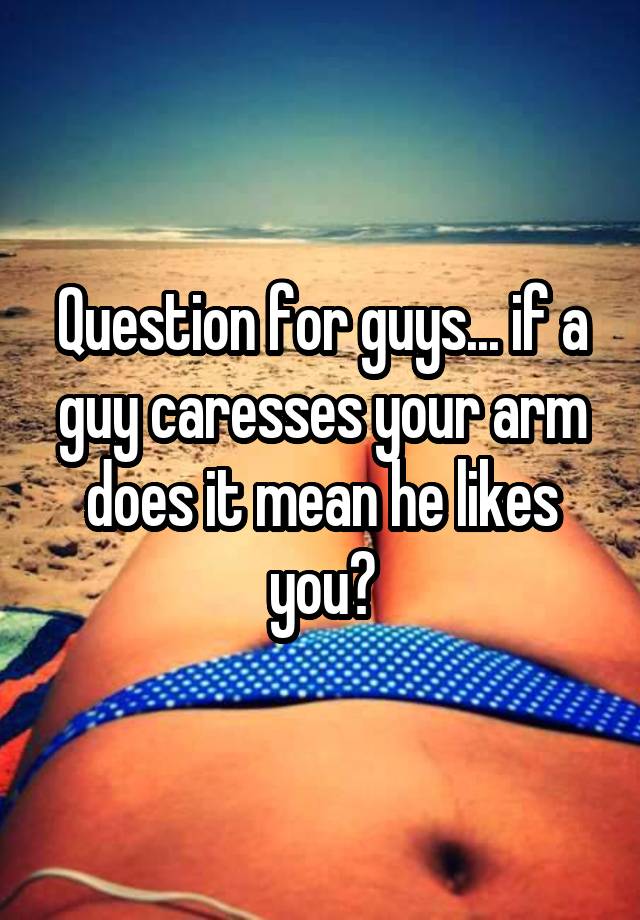 What Does It Mean When A Guy Caresses Your Arm