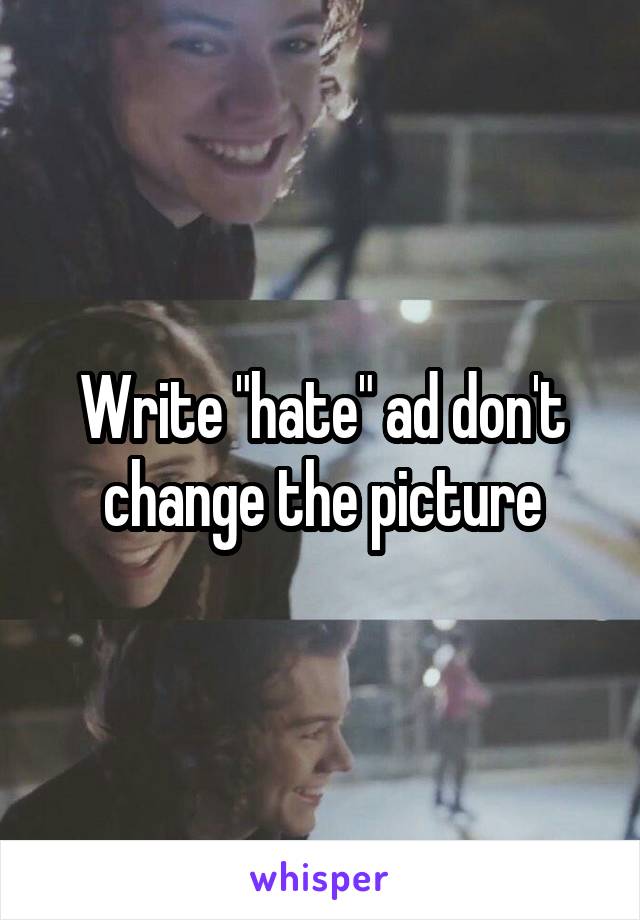 Write "hate" ad don't change the picture