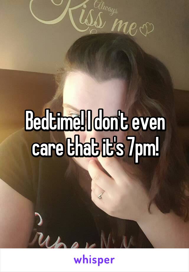 Bedtime! I don't even care that it's 7pm!