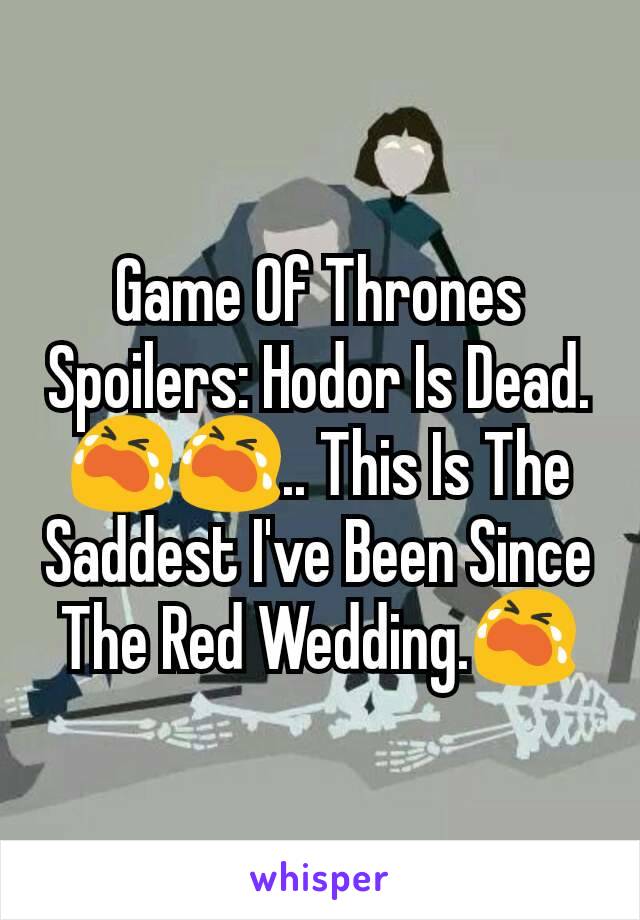 Game Of Thrones Spoilers: Hodor Is Dead.😭😭.. This Is The Saddest I've Been Since The Red Wedding.😭