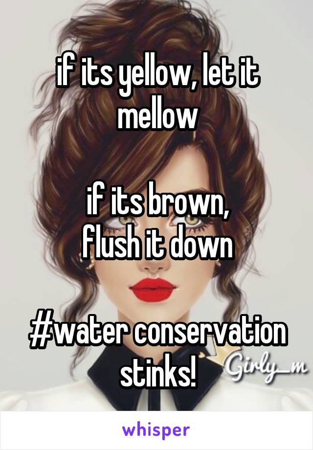 if its yellow, let it mellow

if its brown,
flush it down

#water conservation stinks!