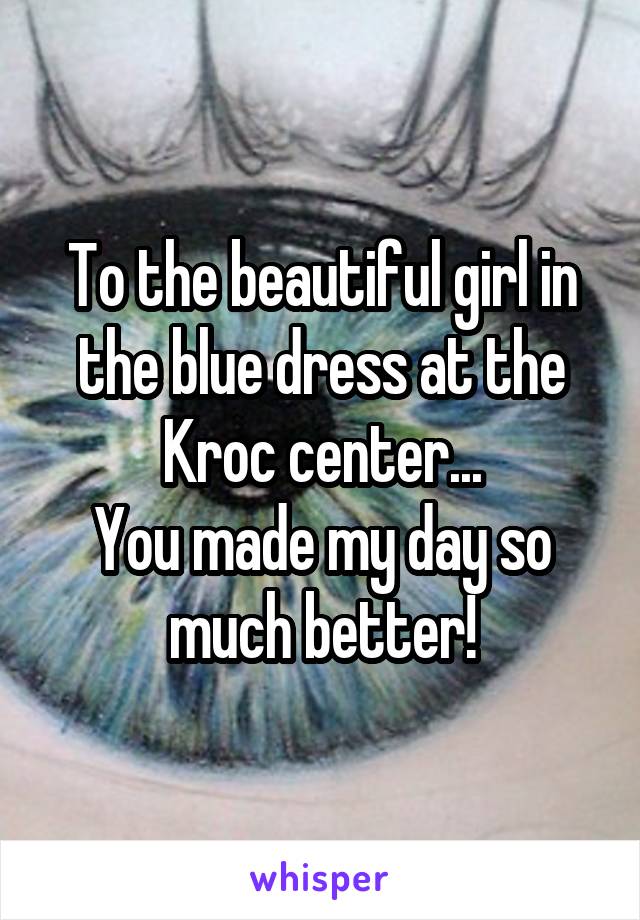 To the beautiful girl in the blue dress at the Kroc center...
You made my day so much better!