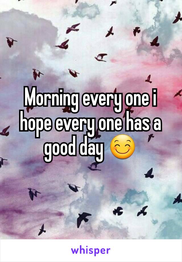 Morning every one i hope every one has a good day 😊