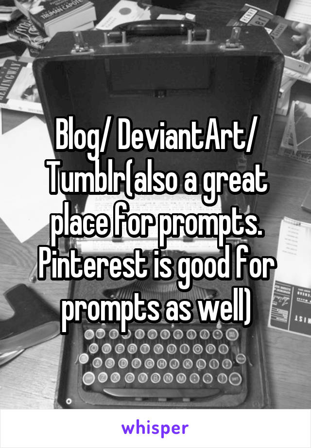 Blog/ DeviantArt/ Tumblr(also a great place for prompts. Pinterest is good for prompts as well)