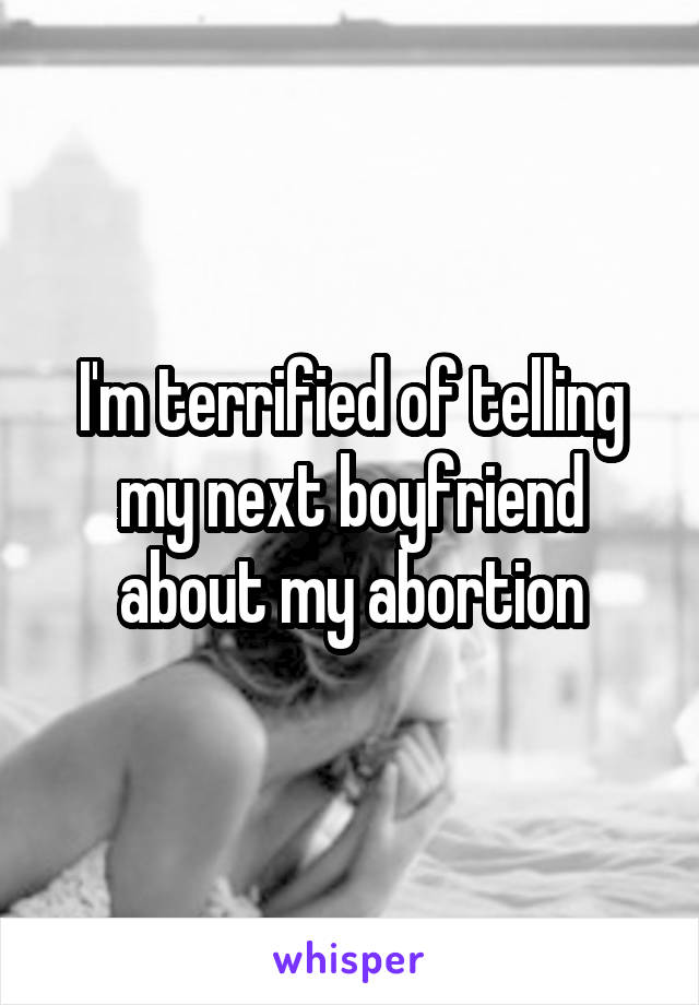 I'm terrified of telling my next boyfriend about my abortion