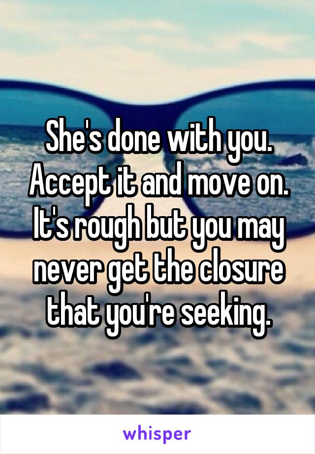 She's done with you. Accept it and move on.
It's rough but you may never get the closure that you're seeking.