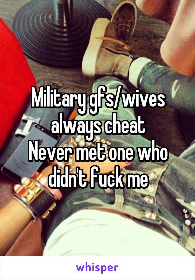 Military gfs/wives always cheat
Never met one who didn't fuck me