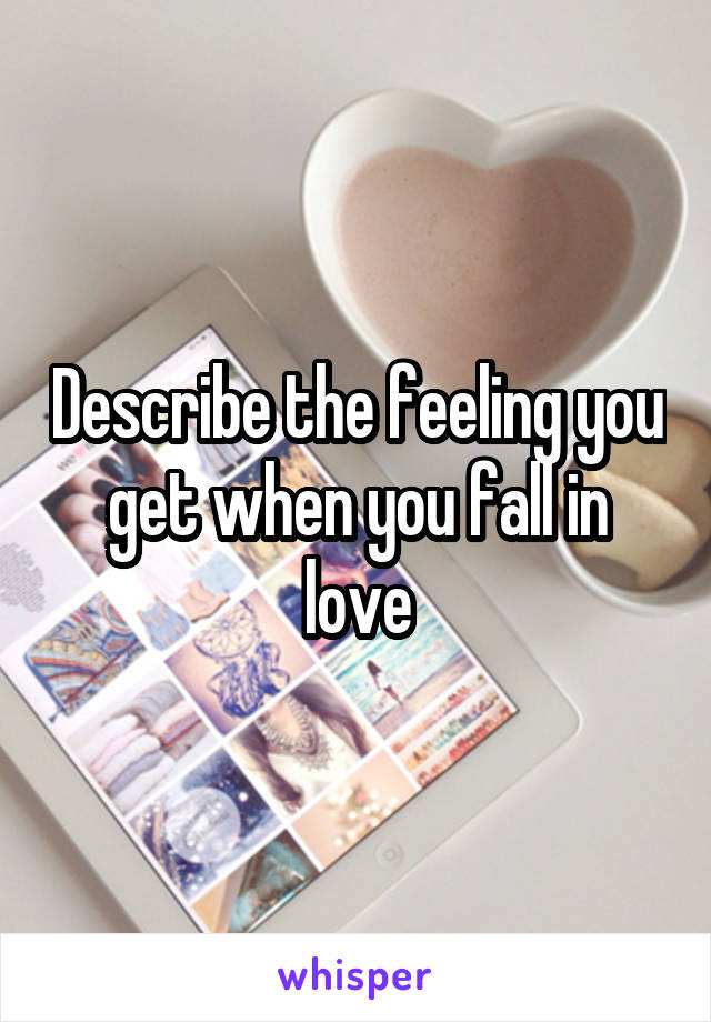 Describe the feeling you get when you fall in love