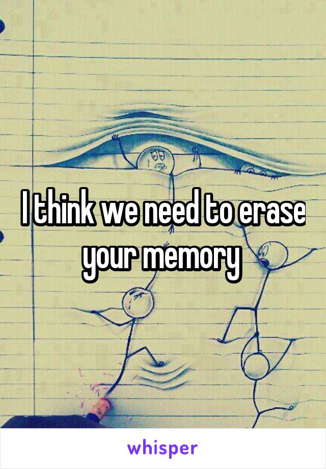 I think we need to erase your memory 