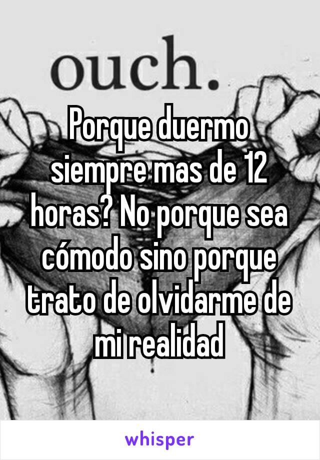 Porque duermo siempre mas de 12 horas? No porque sea cómodo sino porque trato de olvidarme de mi realidad