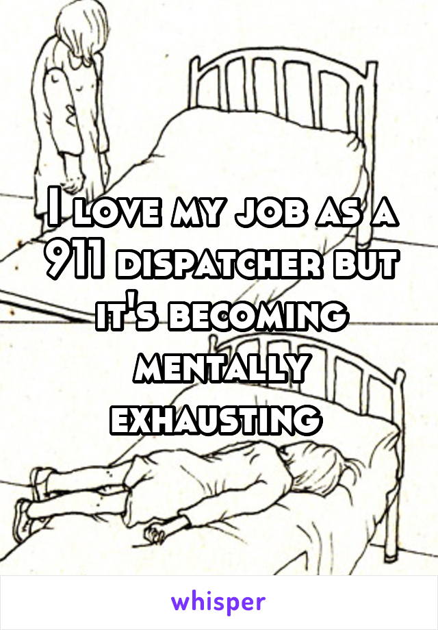 I love my job as a 911 dispatcher but it's becoming mentally exhausting 