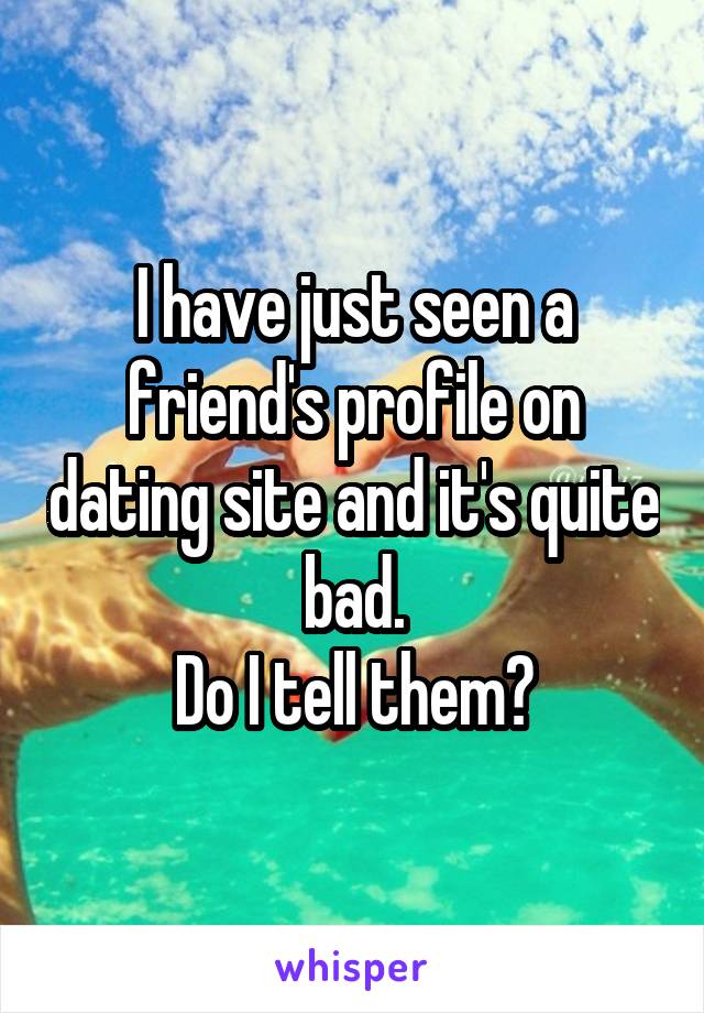 I have just seen a friend's profile on dating site and it's quite bad.
Do I tell them?