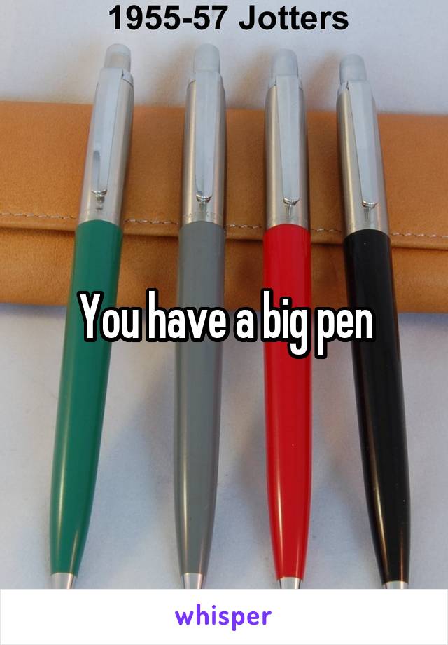 You have a big pen