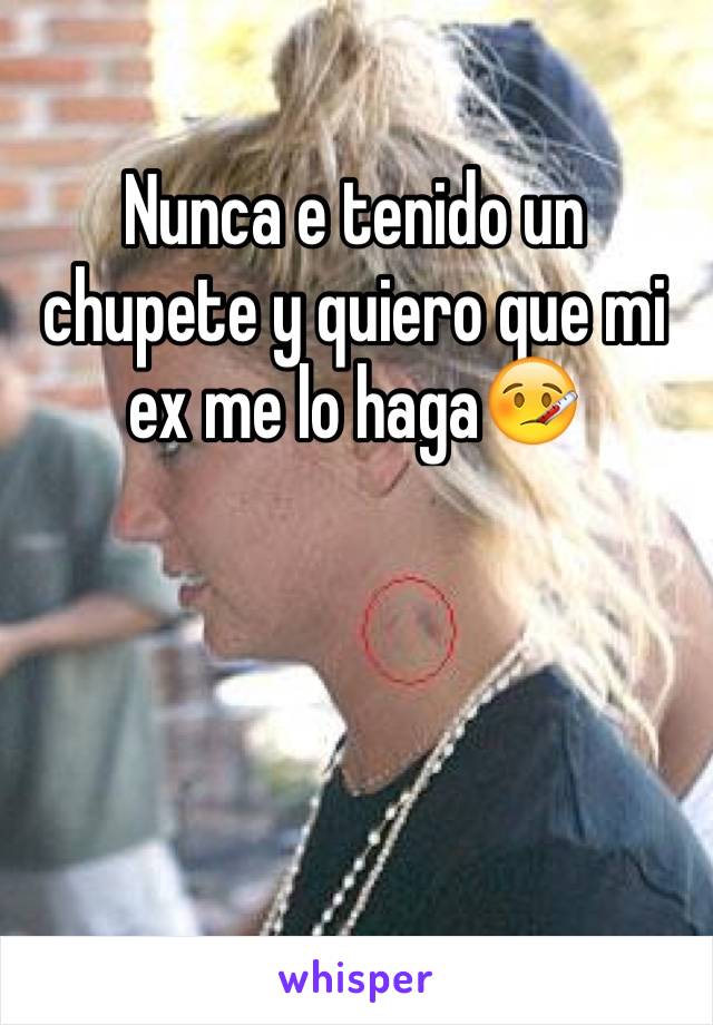 Nunca e tenido un chupete y quiero que mi ex me lo haga🤒