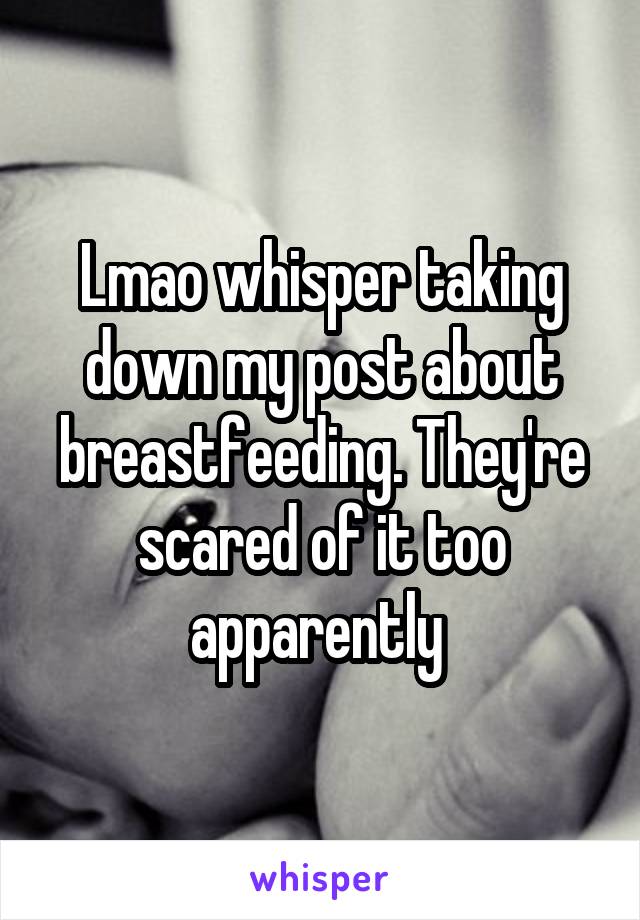 Lmao whisper taking down my post about breastfeeding. They're scared of it too apparently 