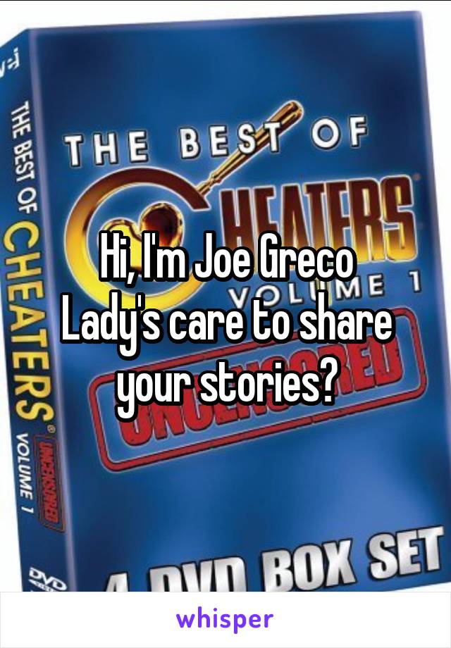 Hi, I'm Joe Greco
Lady's care to share your stories?