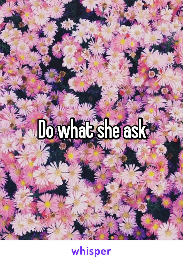 Do what she ask