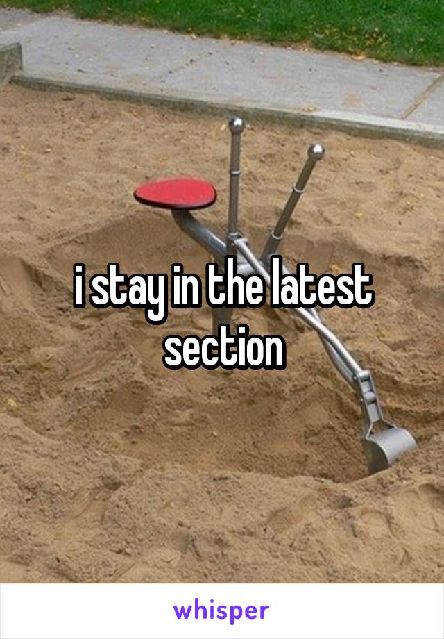 i stay in the latest section