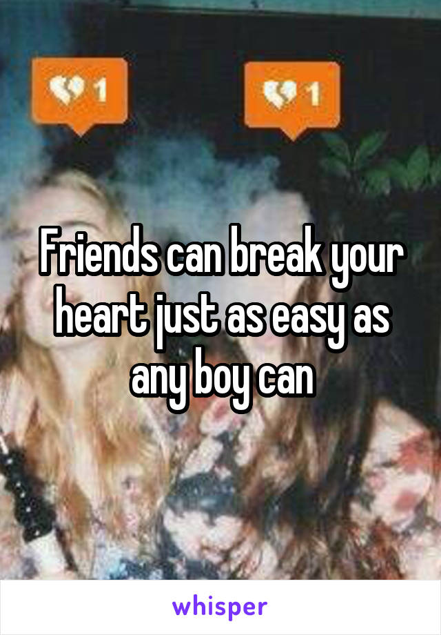 Friends can break your heart just as easy as any boy can