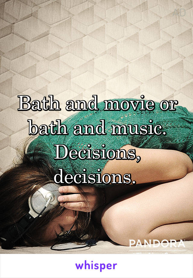 Bath and movie or bath and music. Decisions, decisions. 