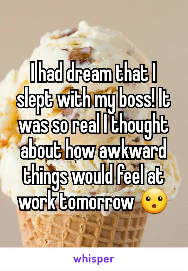 I had dream that I slept with my boss! It was so real I thought about how awkward things would feel at work tomorrow 😮