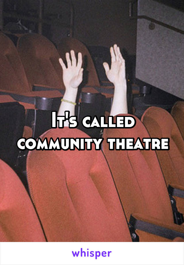 It's called community theatre