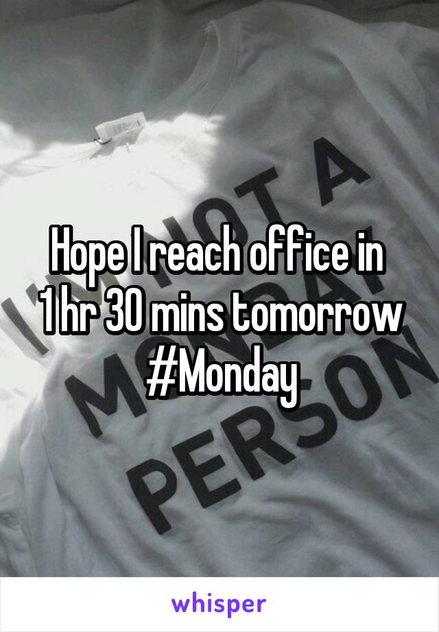 Hope I reach office in 
1 hr 30 mins tomorrow
#Monday