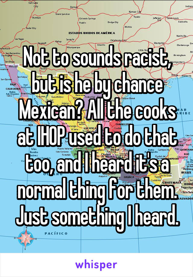 Not to sounds racist, but is he by chance Mexican? All the cooks at IHOP used to do that too, and I heard it's a normal thing for them. Just something I heard.