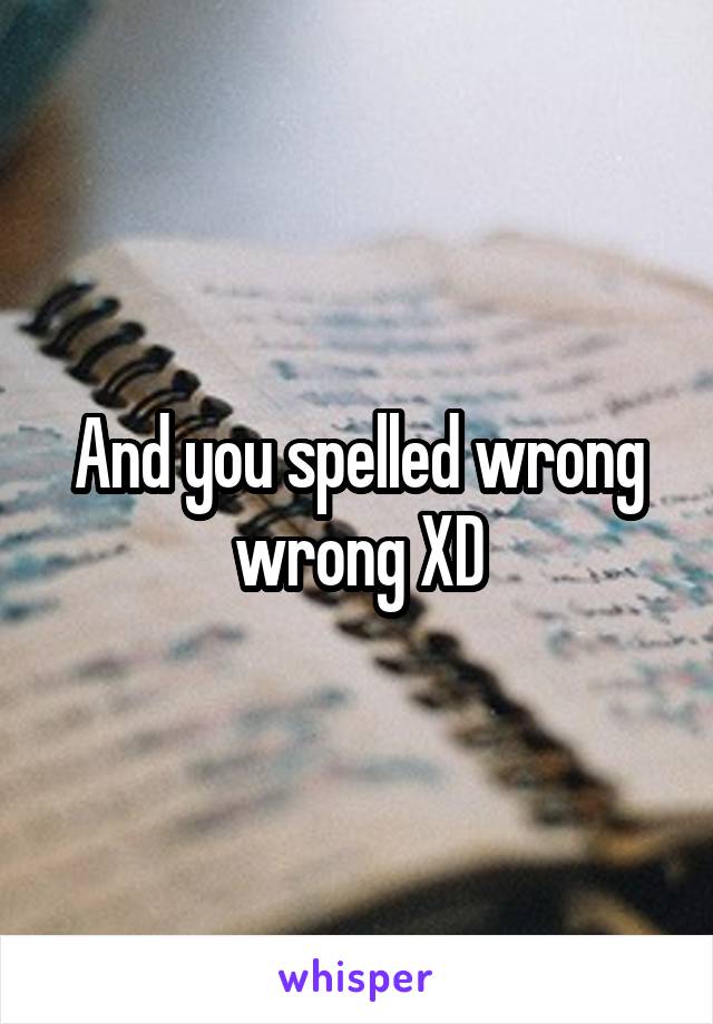 And you spelled wrong wrong XD