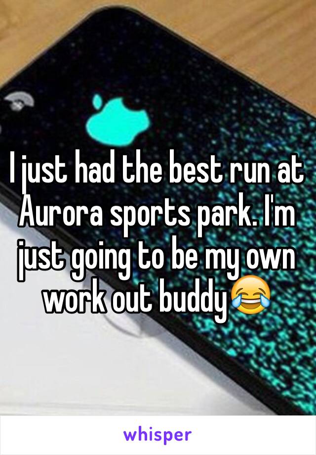 I just had the best run at Aurora sports park. I'm just going to be my own work out buddy😂