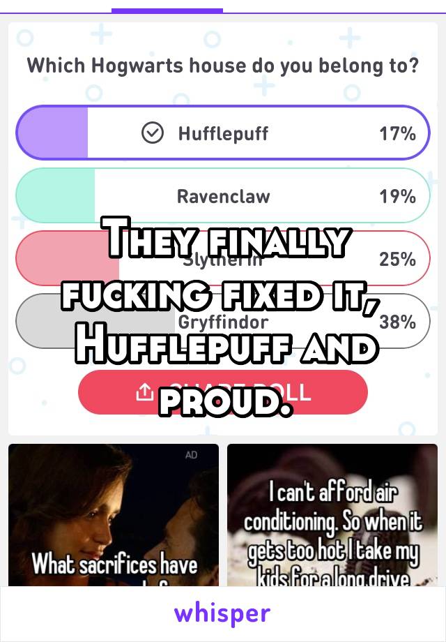 They finally fucking fixed it, 
Hufflepuff and proud.