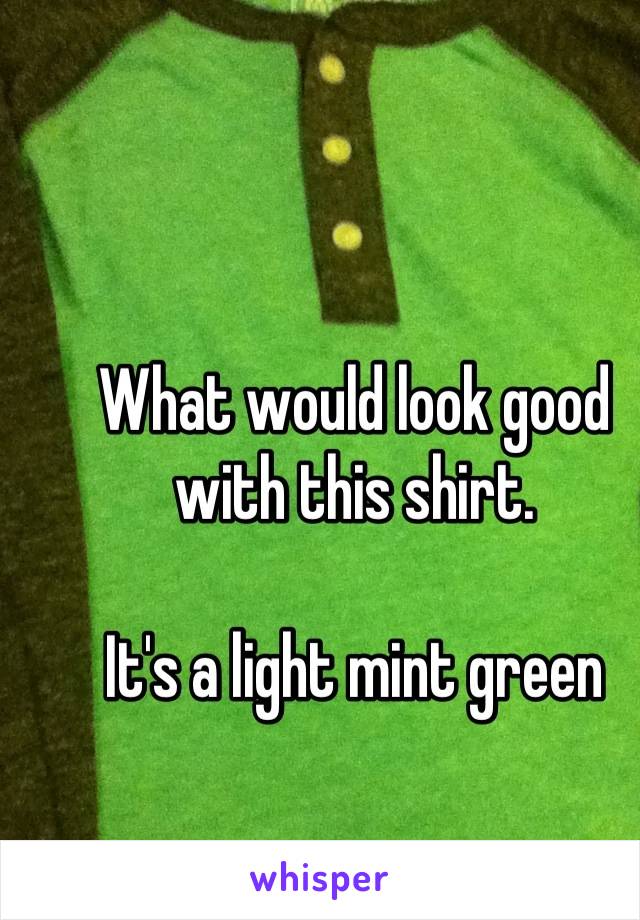 What would look good with this shirt.   

It's a light mint green