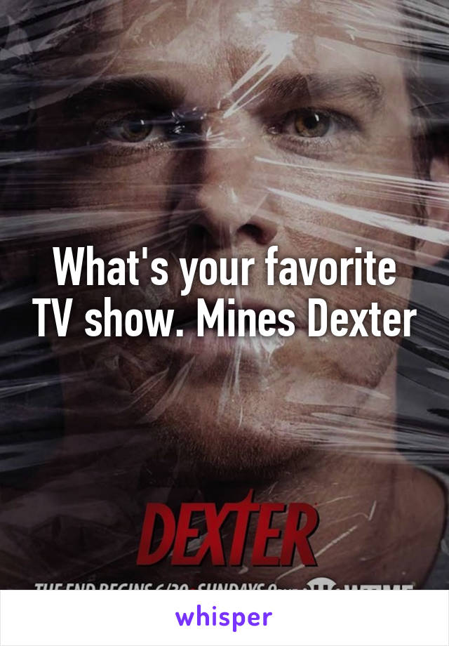 What's your favorite TV show. Mines Dexter
