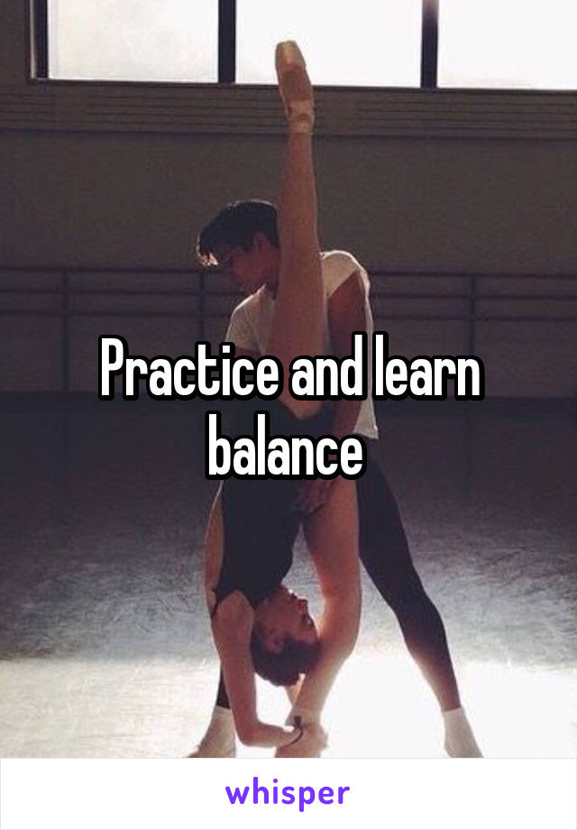 Practice and learn balance 