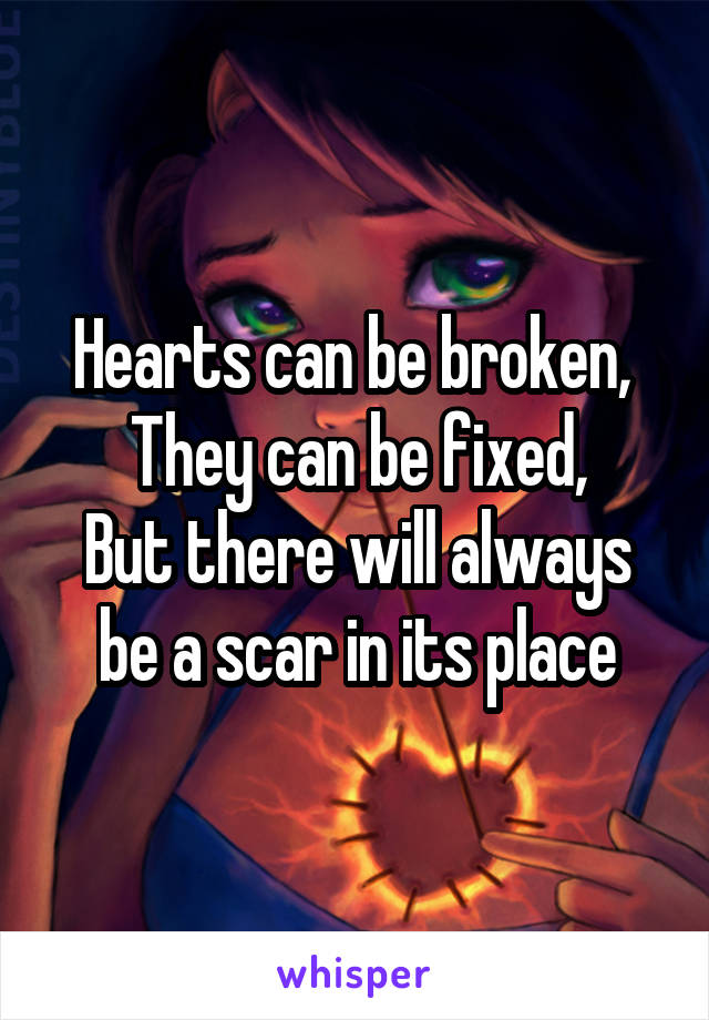 Hearts can be broken, 
They can be fixed,
But there will always be a scar in its place