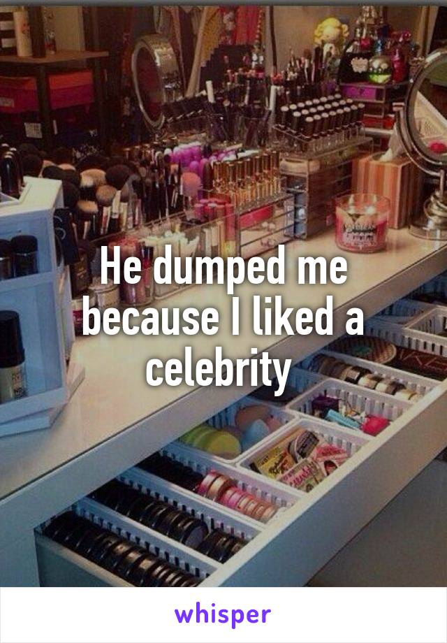 He dumped me because I liked a celebrity 