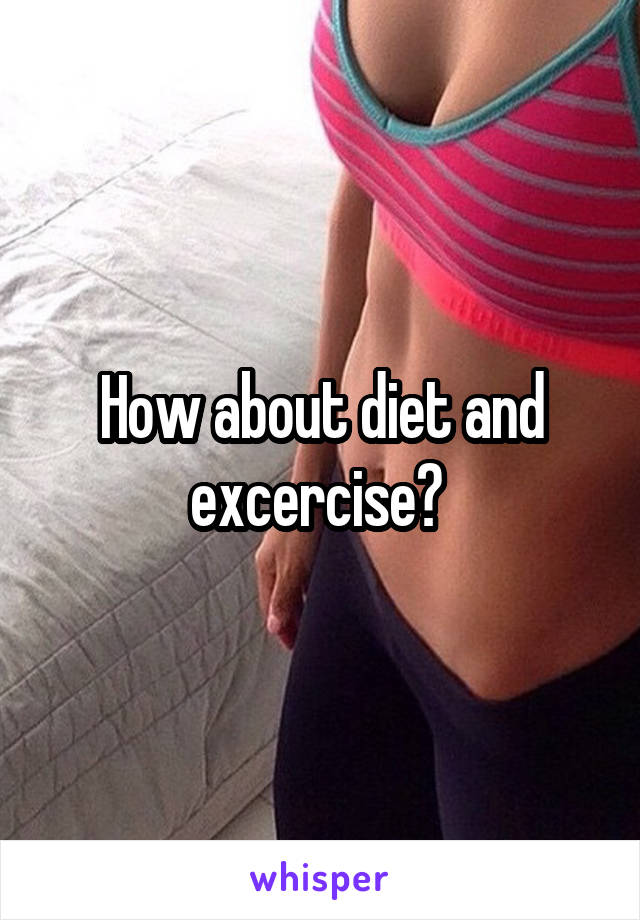 How about diet and excercise? 